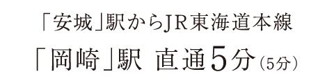「安城」駅からJR東海道本線「岡崎」駅 直通5分（5分）