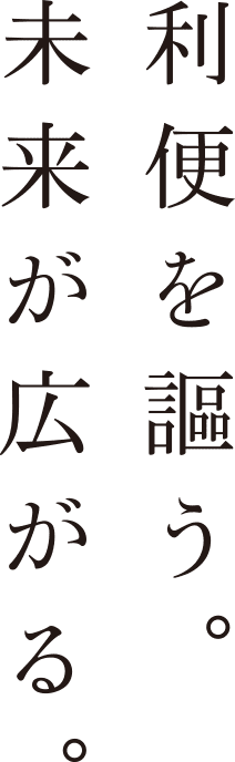 利便を謳う。未来が広がる。